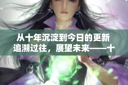 從十年沉淀到今日的更新 追溯過往，展望未來――十年沉淀與今日更新