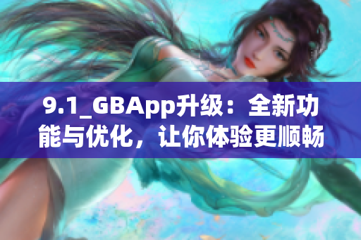 9.1_GBApp升級：全新功能與優(yōu)化，讓你體驗(yàn)更順暢的應(yīng)用