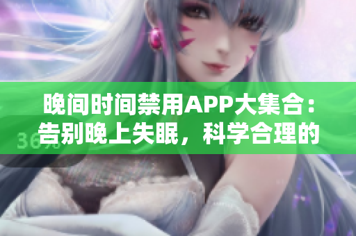 晚間時(shí)間禁用APP大集合：告別晚上失眠，科學(xué)合理的使用手機(jī)應(yīng)用助你擁有高品質(zhì)的夜晚生活
