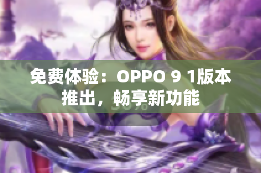 免費(fèi)體驗(yàn)：OPPO 9 1版本推出，暢享新功能