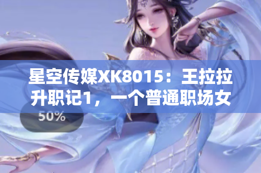 星空傳媒XK8015：王拉拉升職記1，一個普通職場女性的成長之路