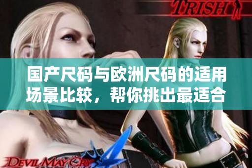 國(guó)產(chǎn)尺碼與歐洲尺碼的適用場(chǎng)景比較，幫你挑出最適合的尺碼選擇
