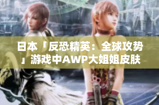 日本「反恐精英：全球攻勢」游戲中AWP大姐姐皮膚價(jià)格多少？