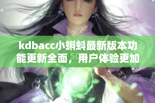 kdbacc小蝌蚪最新版本功能更新全面，用戶體驗(yàn)更加出色
