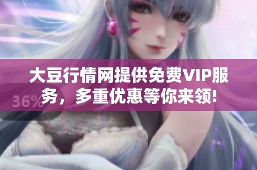 大豆行情網(wǎng)提供免費(fèi)VIP服務(wù)，多重優(yōu)惠等你來領(lǐng)!