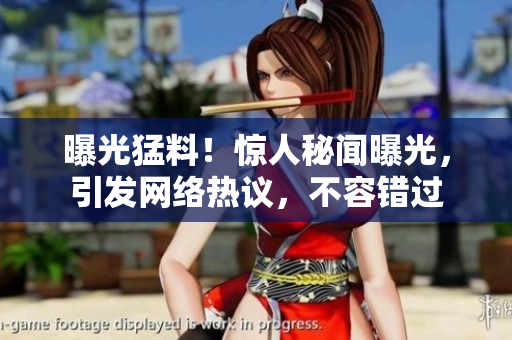 曝光猛料！驚人秘聞曝光，引發(fā)網(wǎng)絡(luò)熱議，不容錯(cuò)過