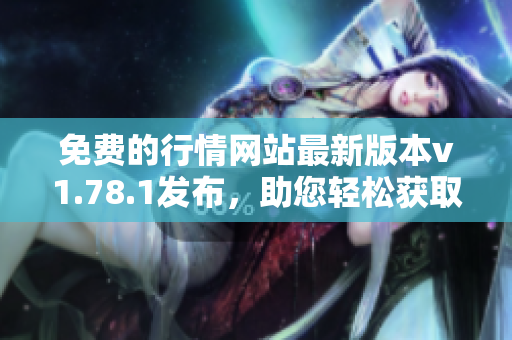 免費的行情網(wǎng)站最新版本v1.78.1發(fā)布，助您輕松獲取實時行情數(shù)據(jù)