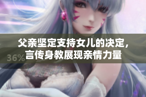 父親堅(jiān)定支持女兒的決定，言傳身教展現(xiàn)親情力量