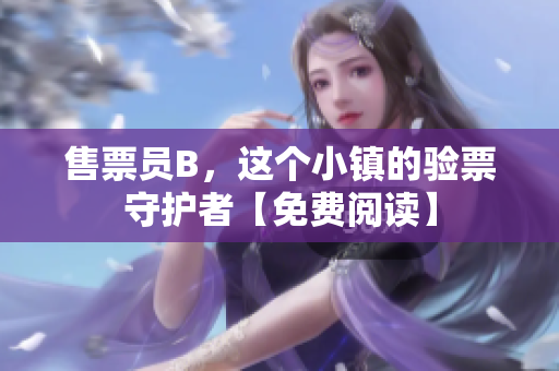 售票員B，這個小鎮(zhèn)的驗票守護者【免費閱讀】