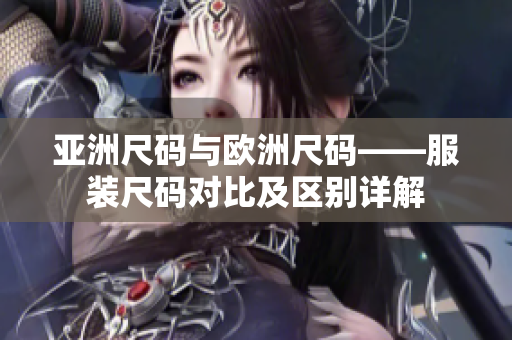 亞洲尺碼與歐洲尺碼——服裝尺碼對比及區(qū)別詳解