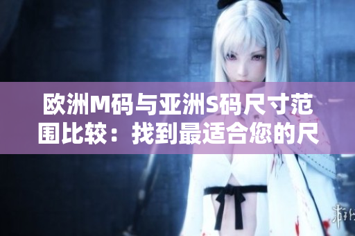 歐洲M碼與亞洲S碼尺寸范圍比較：找到最適合您的尺碼