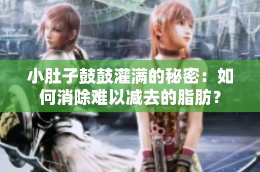 小肚子鼓鼓灌滿的秘密：如何消除難以減去的脂肪？