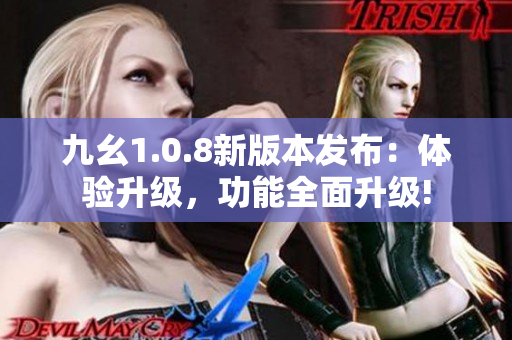 九幺1.0.8新版本發(fā)布：體驗升級，功能全面升級!
