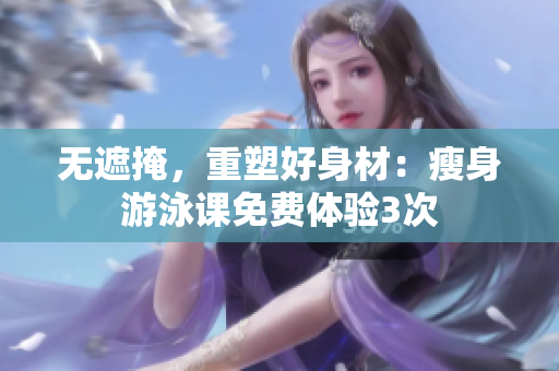 無遮掩，重塑好身材：瘦身游泳課免費體驗3次