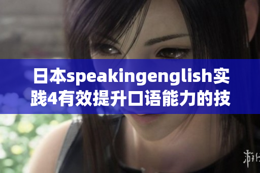 日本speakingenglish實踐4有效提升口語能力的技巧和實用方法