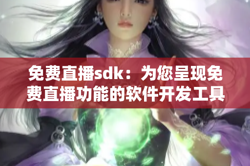 免費直播sdk：為您呈現(xiàn)免費直播功能的軟件開發(fā)工具