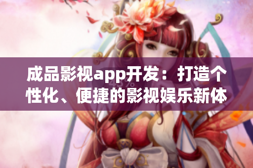成品影視app開發(fā)：打造個性化、便捷的影視娛樂新體驗(yàn)