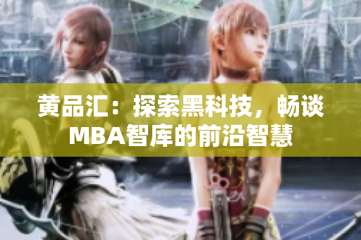 黃品匯：探索黑科技，暢談MBA智庫(kù)的前沿智慧