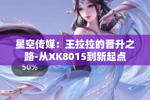 星空傳媒：王拉拉的晉升之路-從XK8015到新起點(diǎn)