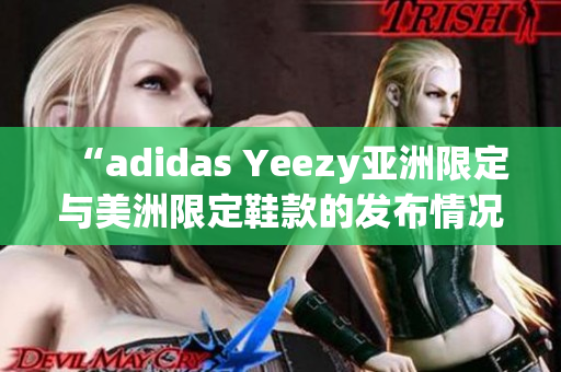 “adidas Yeezy亞洲限定與美洲限定鞋款的發(fā)布情況及影響分析”