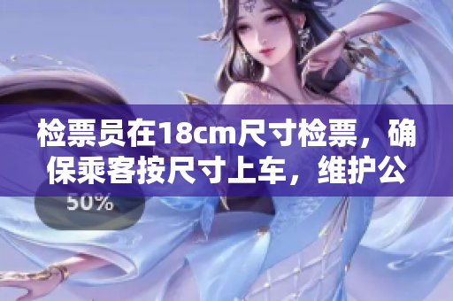 檢票員在18cm尺寸檢票，確保乘客按尺寸上車，維護(hù)公平秩序