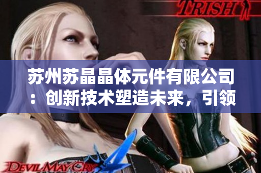 蘇州蘇晶晶體元件有限公司：創(chuàng)新技術(shù)塑造未來(lái)，引領(lǐng)晶體元件行業(yè)發(fā)展