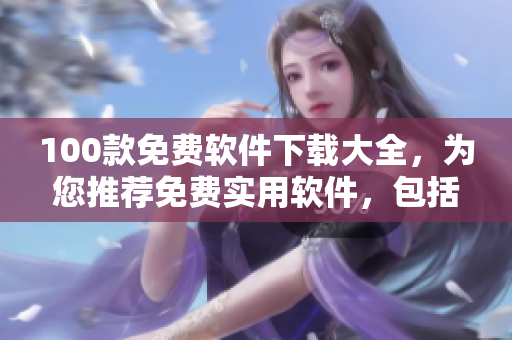 100款免費(fèi)軟件下載大全，為您推薦免費(fèi)實(shí)用軟件，包括辦公、工具、媒體等多種類型