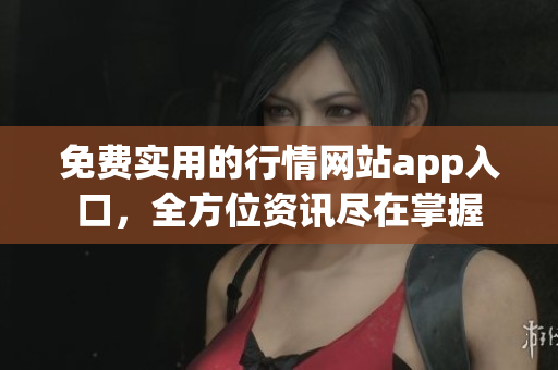 免費(fèi)實(shí)用的行情網(wǎng)站app入口，全方位資訊盡在掌握