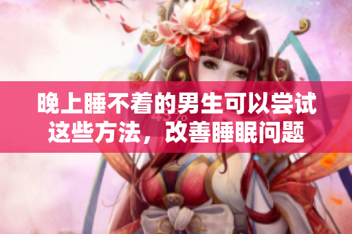 晚上睡不著的男生可以嘗試這些方法，改善睡眠問題