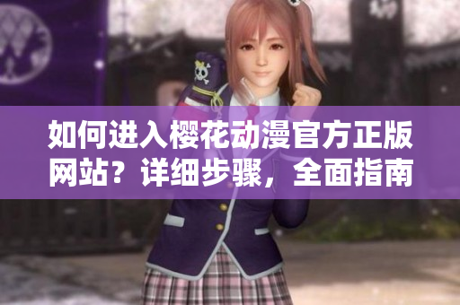 如何進(jìn)入櫻花動(dòng)漫官方正版網(wǎng)站？詳細(xì)步驟，全面指南！