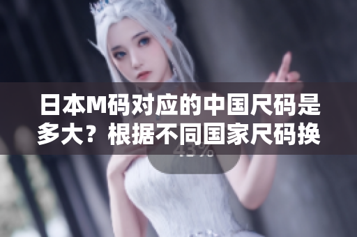 日本M碼對應(yīng)的中國尺碼是多大？根據(jù)不同國家尺碼換算，日本M碼換成中國尺碼為多少？
