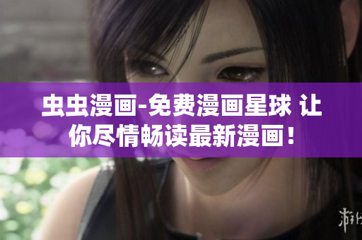 蟲蟲漫畫-免費(fèi)漫畫星球 讓你盡情暢讀最新漫畫！