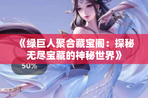 《綠巨人聚合藏寶閣：探秘?zé)o盡寶藏的神秘世界》