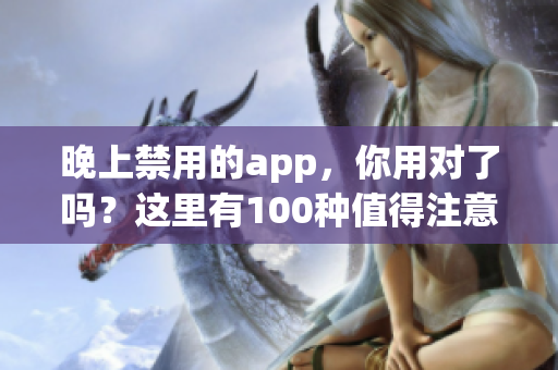 晚上禁用的app，你用對了嗎？這里有100種值得注意的app，讓你告別失眠困擾。