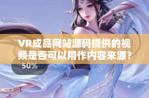 VR成品網(wǎng)站源碼提供的視頻是否可以用作內(nèi)容來源？