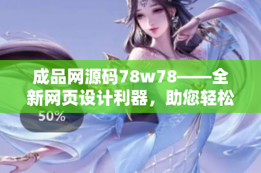 成品網(wǎng)源碼78w78——全新網(wǎng)頁設計利器，助您輕松搭建個性化網(wǎng)站