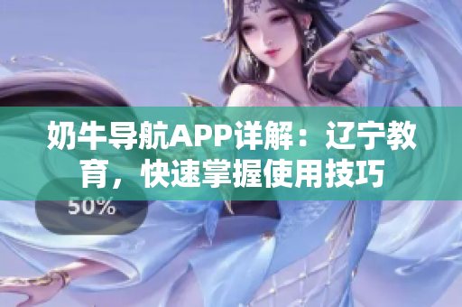 奶牛導(dǎo)航APP詳解：遼寧教育，快速掌握使用技巧
