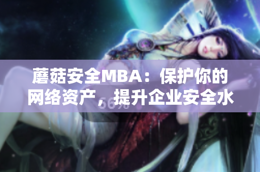 蘑菇安全MBA：保護(hù)你的網(wǎng)絡(luò)資產(chǎn)，提升企業(yè)安全水平