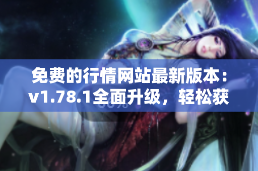 免費(fèi)的行情網(wǎng)站最新版本：v1.78.1全面升級(jí)，輕松獲取股票、基金等實(shí)時(shí)行情數(shù)據(jù)