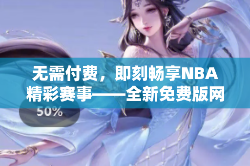 無(wú)需付費(fèi)，即刻暢享NBA精彩賽事——全新免費(fèi)版網(wǎng)站nbaoffice68等你來(lái)體驗(yàn)