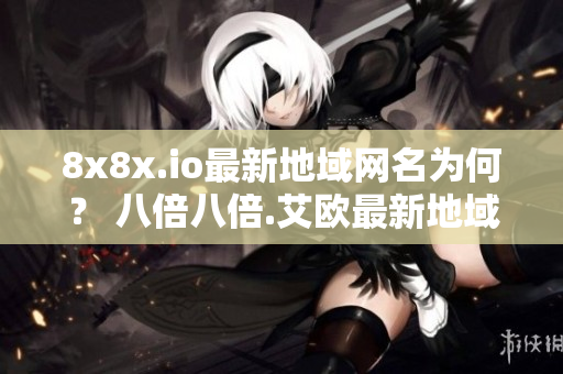 8x8x.io最新地域網(wǎng)名為何？ 八倍八倍.艾歐最新地域網(wǎng)名揭秘