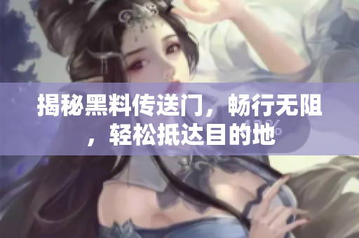 揭秘黑料傳送門，暢行無阻，輕松抵達(dá)目的地