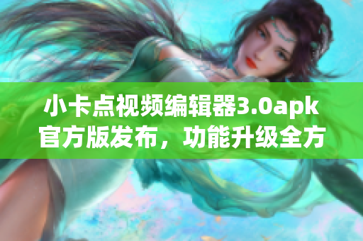 小卡點(diǎn)視頻編輯器3.0apk官方版發(fā)布，功能升級(jí)全方位