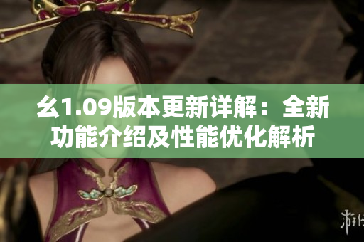 幺1.09版本更新詳解：全新功能介紹及性能優(yōu)化解析