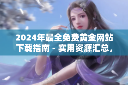 2024年最全免費(fèi)黃金網(wǎng)站下載指南 - 實(shí)用資源匯總，助您暢玩金點(diǎn)卡