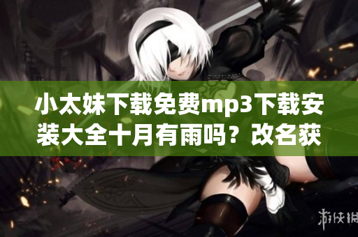 小太妹下載免費(fèi)mp3下載安裝大全十月有雨嗎？改名獲新氣象