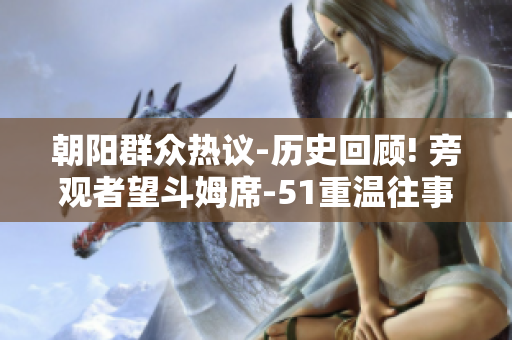 朝陽群眾熱議-歷史回顧! 旁觀者望斗姆席-51重溫往事