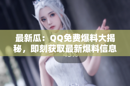 最新瓜：QQ免費(fèi)爆料大揭秘，即刻獲取最新爆料信息