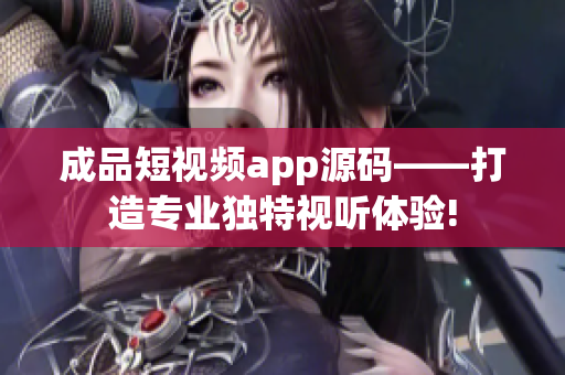 成品短視頻app源碼——打造專(zhuān)業(yè)獨(dú)特視聽(tīng)體驗(yàn)!