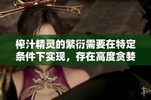 榨汁精靈的繁衍需要在特定條件下實現(xiàn)，存在高度貪婪行為